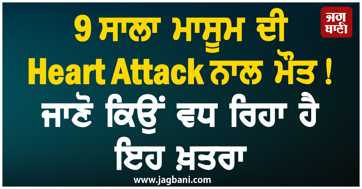 9 ਸਾਲਾ ਮਾਸੂਮ ਦੀ Heart Attack ਨਾਲ ਮੌਤ, ਜਾਣੋ ਕਿਉਂ ਵਧ ਰਿਹਾ ਹੈ ਇਹ ਖ਼ਤਰਾ