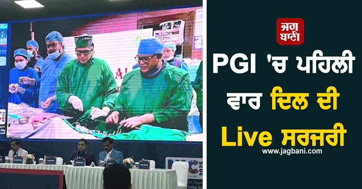 PGI 'ਚ ਪਹਿਲੀ ਵਾਰ ਦਿਲ ਦੀ Live ਸਰਜਰੀ, ਹਜ਼ਾਰਾਂ ਡਾਕਟਰਾਂ ਨੇ ਦੇਖਿਆ ਲਾਈਵ ਆਪਰੇਸ਼ਨ