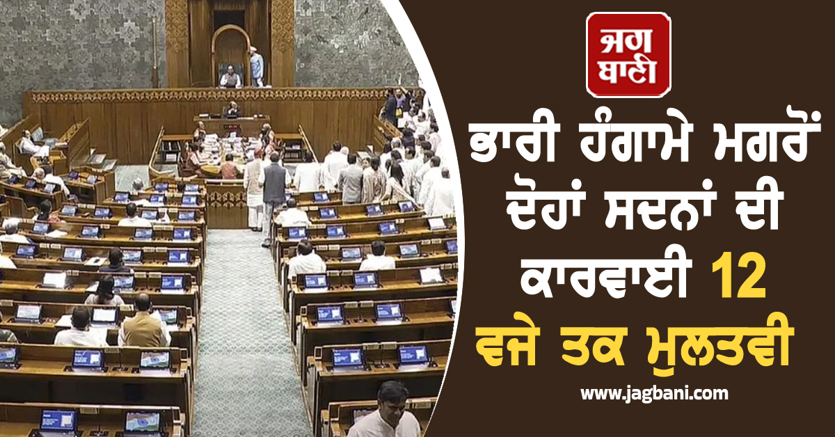 ਸੰਸਦ 'ਚ ਭਾਰੀ ਹੰਗਾਮੇ ਮਗਰੋਂ  ਦੋਹਾਂ ਸਦਨਾਂ ਦੀ ਕਾਰਵਾਈ 12 ਵਜੇ ਤਕ ਮੁਲਤਵੀ