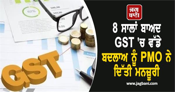 the biggest change in gst  after 8 years  pmo approval