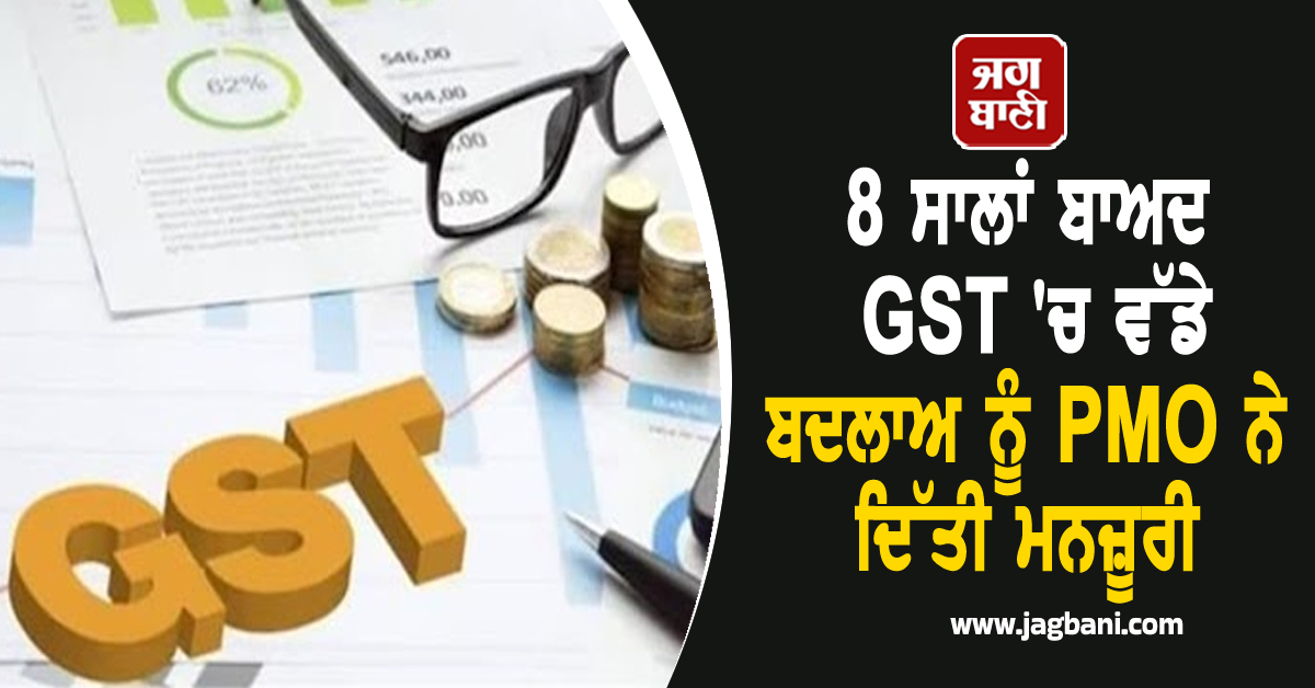 8 ਸਾਲਾਂ ਬਾਅਦ GST ''ਚ ਹੋਣ ਜਾ ਰਿਹੈ ਸਭ ਤੋਂ ਵੱਡਾ ਬਦਲਾਅ, PMO ਨੇ ਦਿੱਤੀ ਮਨਜ਼ੂਰੀ