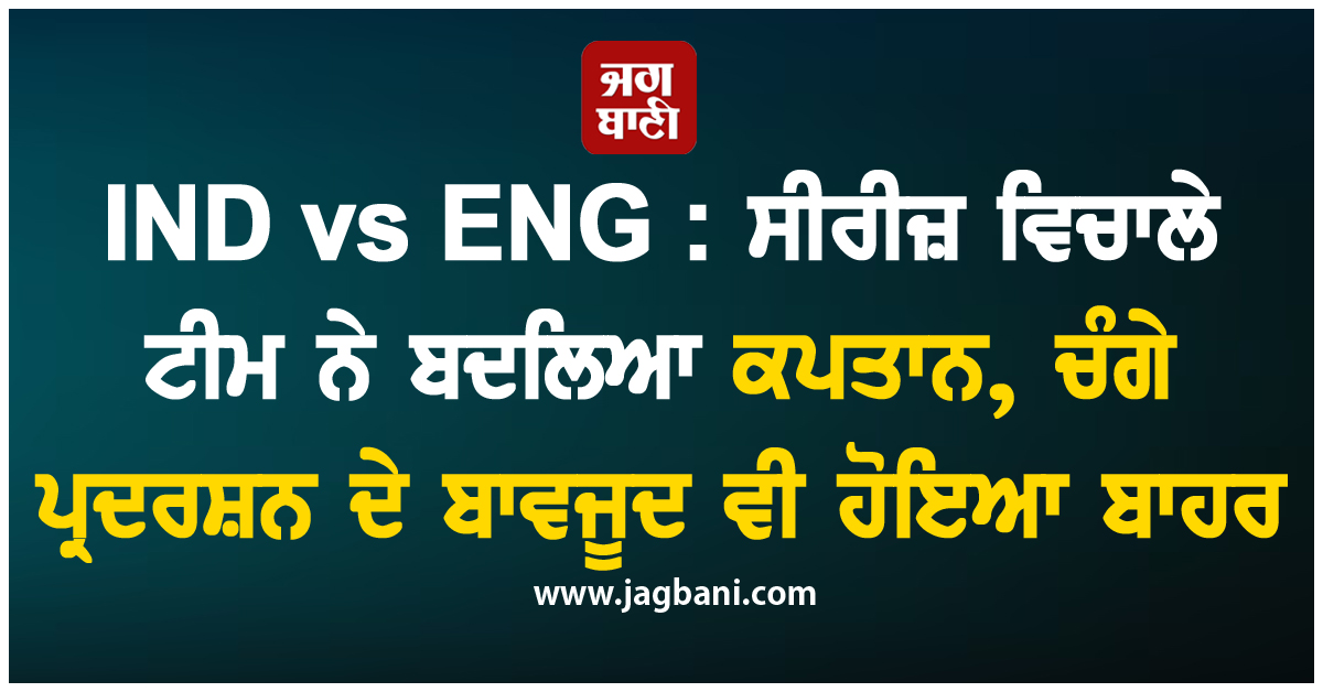 IND vs ENG : ਸੀਰੀਜ਼ ਵਿਚਾਲੇ ਟੀਮ ਨੇ ਬਦਲਿਆ ਕਪਤਾਨ, ਚੰਗੇ ਪ੍ਰਦਰਸ਼ਨ ਦੇ ਬਾਵਜੂਦ ਵੀ ਹੋਇਆ ਬਾਹਰ