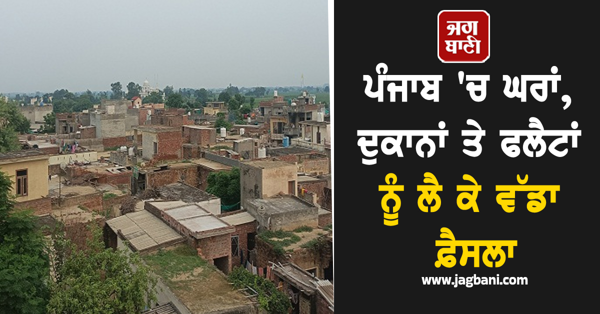ਪੰਜਾਬ 'ਚ ਘਰਾਂ, ਦੁਕਾਨਾਂ ਤੇ ਫਲੈਟਾਂ ਨੂੰ ਲੈ ਕੇ ਵੱਡਾ ਫ਼ੈਸਲਾ, NOTIFICATION ਜਾਰੀ, ਪੜ੍ਹੋ ਕਾਰਨ