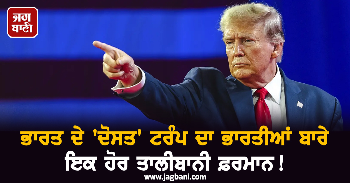 ਭਾਰਤ ਦੇ 'ਦੋਸਤ' ਟਰੰਪ ਦਾ ਇਕ ਹੋਰ ਤਾਲੀਬਾਨੀ ਫ਼ਰਮਾਨ ! ਭਾਰਤੀਆਂ ਨੂੰ ਦੇ'ਤਾ ਕਰਾਰਾ ਝਟਕਾ