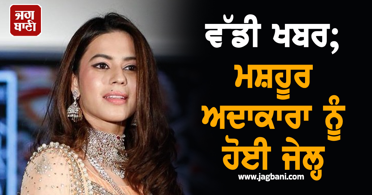 ਵੱਡੀ ਖਬਰ; ਮਸ਼ਹੂਰ ਅਦਾਕਾਰਾ ਨੂੰ ਹੋਈ ਜੇਲ੍ਹ