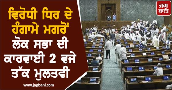 lok sabha adjourned till 2 pm after opposition protests