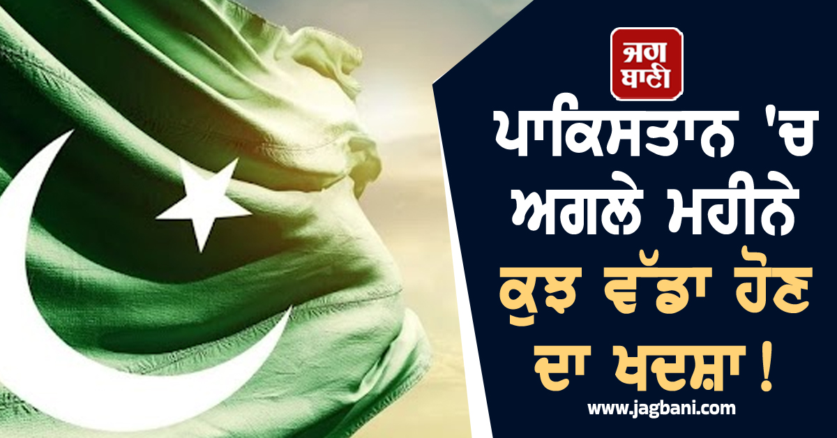 ਪਾਕਿਸਤਾਨ 'ਚ ਅਗਲੇ ਮਹੀਨੇ ਕੁਝ ਵੱਡਾ ਹੋਣ ਦਾ ਖਦਸ਼ਾ! ਦਿੱਤੀ ਗਈ ਇਹ ਚੇਤਾਵਨੀ
