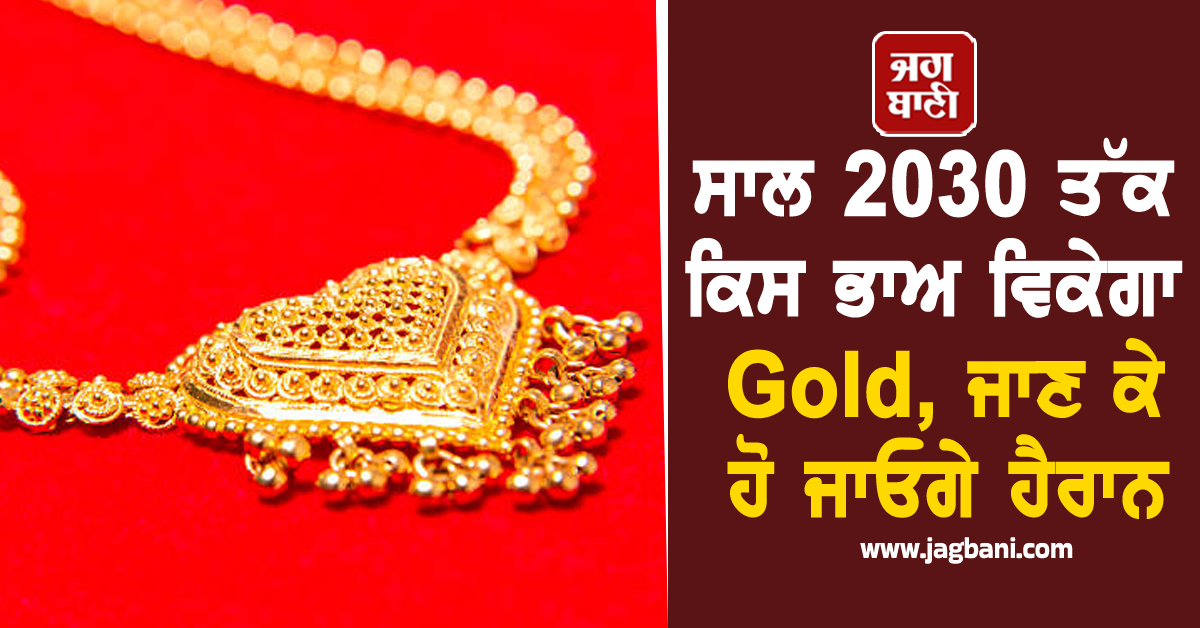 ਸਾਲ 2030 ਤੱਕ ਕਿਸ ਭਾਅ ਵਿਕੇਗਾ Gold, ਜਾਣ ਕੇ ਹੋ ਜਾਓਗੇ ਹੈਰਾਨ