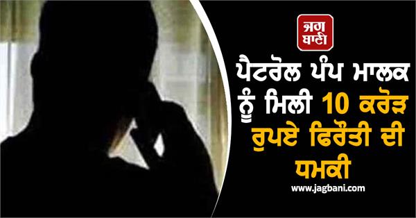 petrol pump owner receives rs 10 crore ransom threat