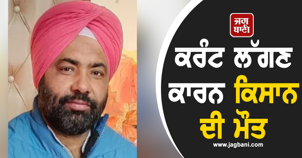 ਕਰੰਟ ਲੱਗਣ ਕਾਰਨ ਕਿਸਾਨ ਦੀ ਮੌਤ