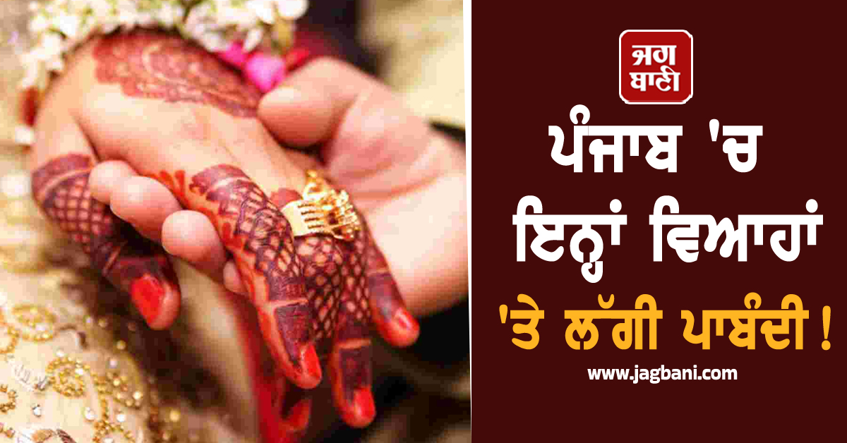 ਪੰਜਾਬ ''ਚ ਇਨ੍ਹਾਂ ਵਿਆਹਾਂ ''ਤੇ ਲੱਗੀ ਪਾਬੰਦੀ! 18+ ਹੋਣ ''ਤੇ ਵੀ ਮੁੰਡੇ-ਕੁੜੀ ਖ਼ਿਲਾਫ਼ ਹੋਵੇਗੀ ਕਾਰਵਾਈ