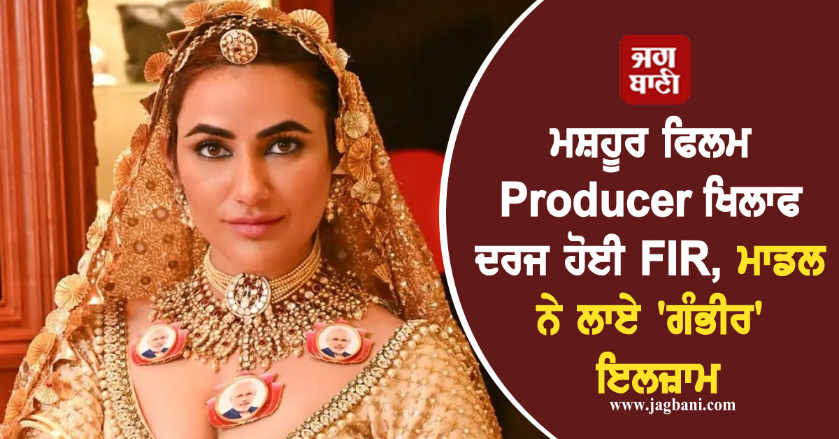 ਮਸ਼ਹੂਰ ਫਿਲਮ Producer ਖਿਲਾਫ ਦਰਜ ਹੋਈ FIR, ਮਾਡਲ ਨੇ ਲਾਏ 'ਗੰਭੀਰ' ਇਲਜ਼ਾਮ
