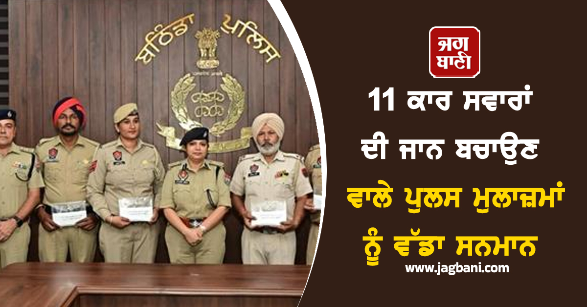 11 ਕਾਰ ਸਵਾਰਾਂ ਦੀ ਜਾਨ ਬਚਾਉਣ ਵਾਲੇ ਪੁਲਸ ਮੁਲਾਜ਼ਮਾਂ ਨੂੰ ਵੱਡਾ ਸਨਮਾਨ