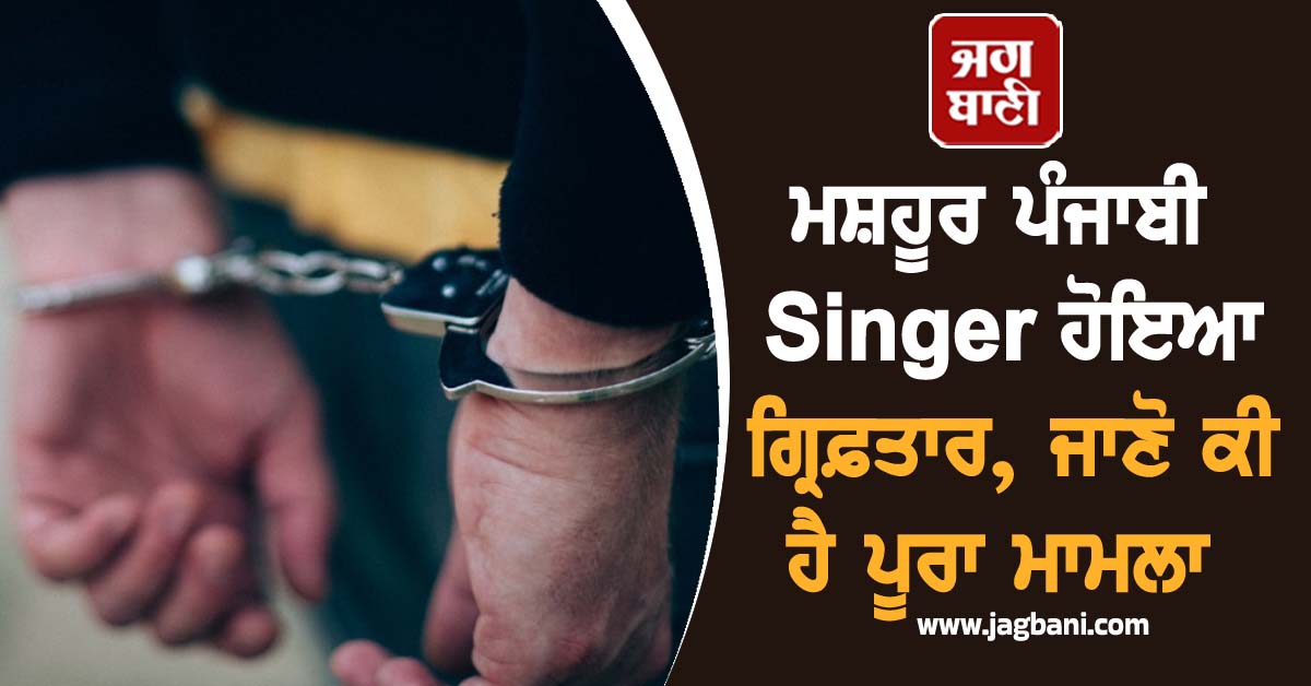 ਮਸ਼ਹੂਰ ਪੰਜਾਬੀ Singer ਹੋਇਆ ਗ੍ਰਿਫ਼ਤਾਰ, ਜਾਣੋ ਕੀ ਹੈ ਪੂਰਾ ਮਾਮਲਾ