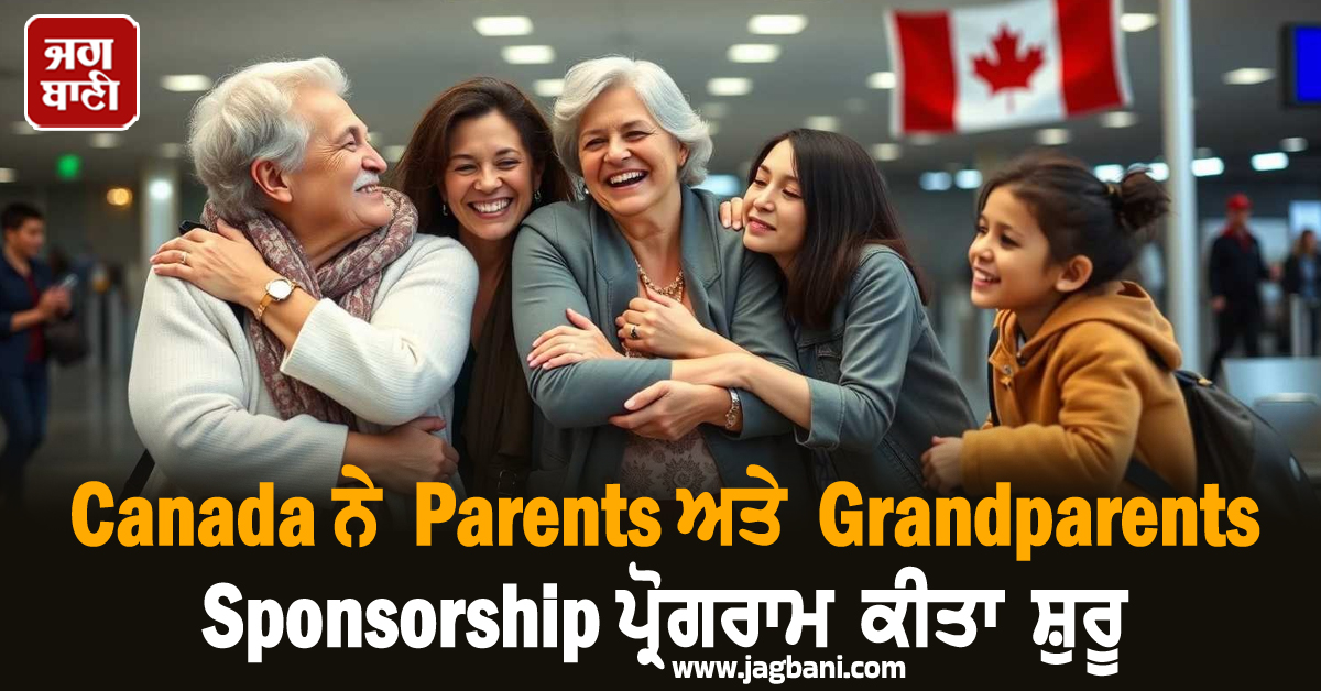 Canada ਨੇ Parents ਅਤੇ Grandparents Sponsorship ਪ੍ਰੋਗਰਾਮ ਕੀਤਾ ਸ਼ੁਰੂ