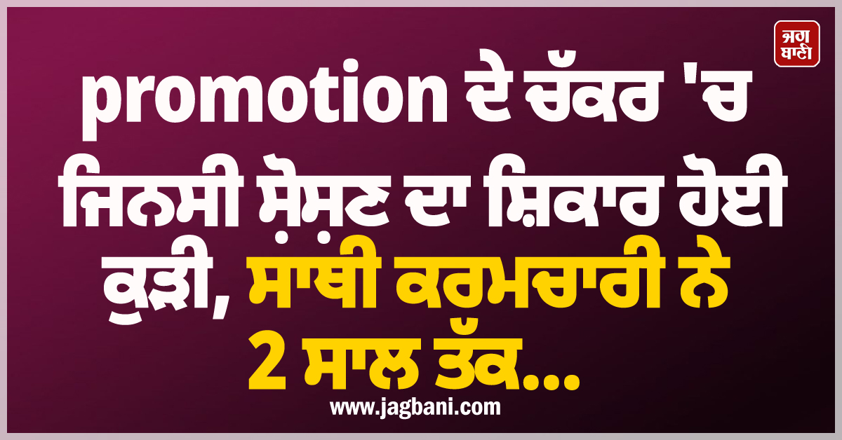 promotion ਦੇ ਚੱਕਰ 'ਚ ਜਿਨਸੀ ਸ਼ੋਸ਼ਣ ਦਾ ਸ਼ਿਕਾਰ ਹੋਈ ਕੁੜੀ, ਸਾਥੀ ਕਰਮਚਾਰੀ ਨੇ 2 ਸਾਲ ਤੱਕ...