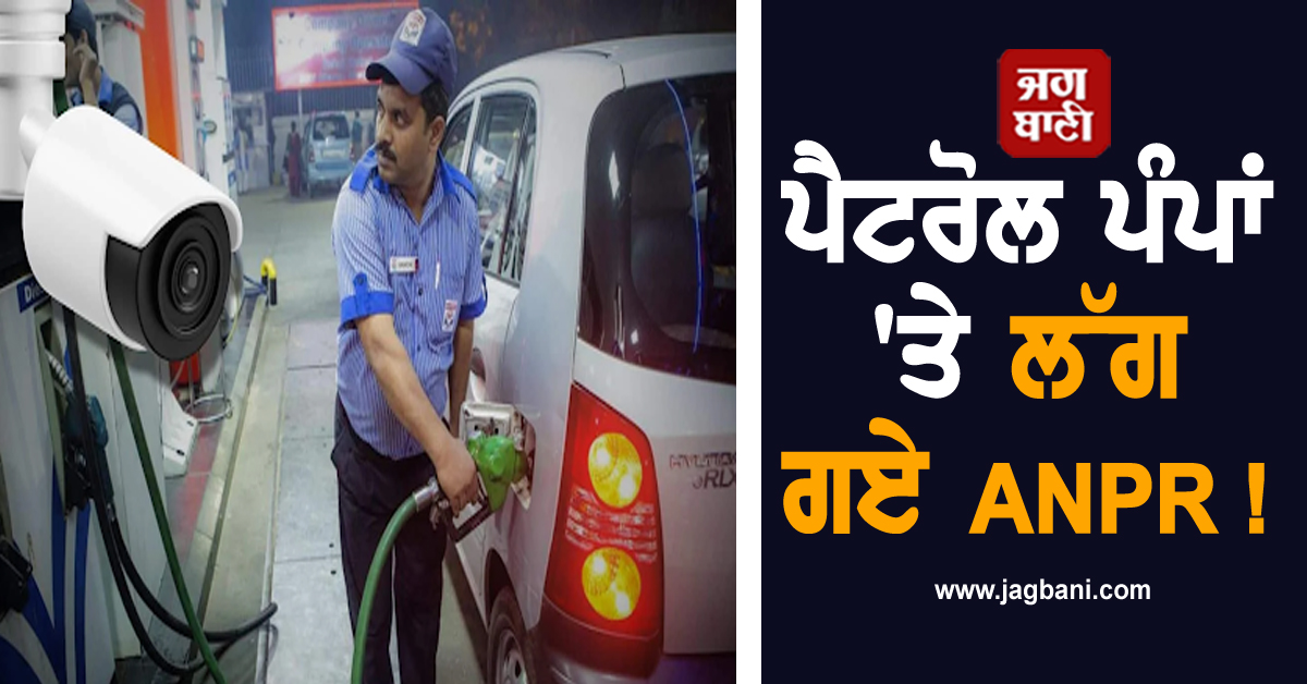 ਪੈਟਰੋਲ ਪੰਪਾਂ 'ਤੇ ਲੱਗ ਗਏ ANPR ! ਪੁਲਿਸ ਟੀਮਾਂ ਵੀ ਕੀਤੀਆਂ ਤਾਇਨਾਤ, ਜਾਣੋ ਕਾਰਨ