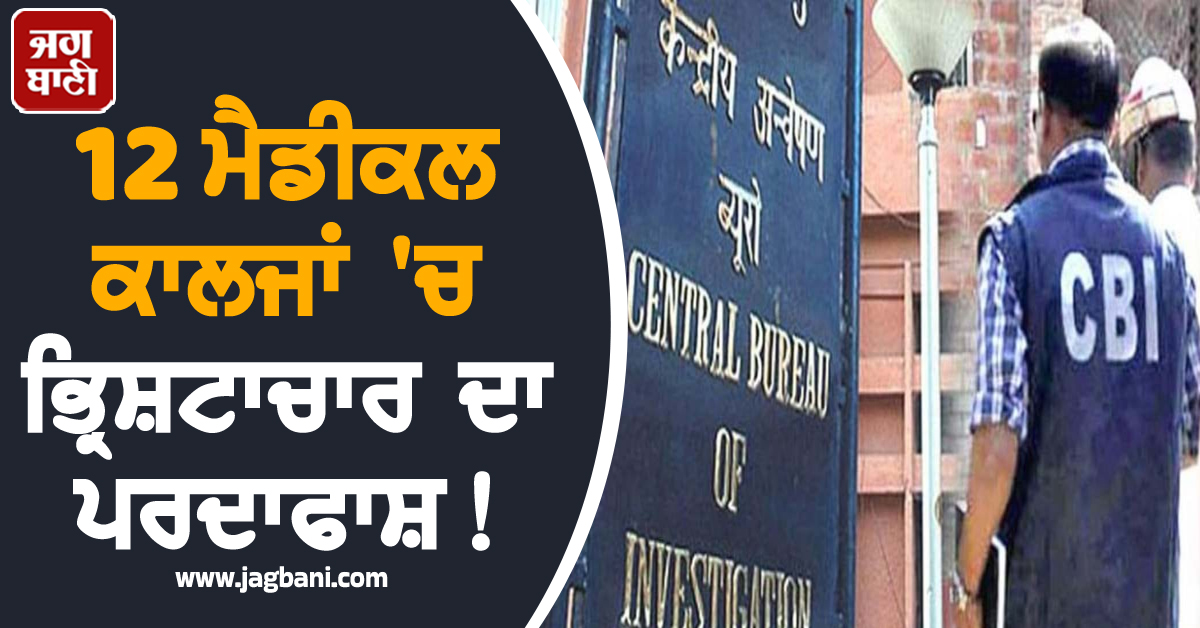 12 ਮੈਡੀਕਲ ਕਾਲਜਾਂ 'ਚ ਭ੍ਰਿਸ਼ਟਾਚਾਰ ਦਾ ਪਰਦਾਫਾਸ਼ ! BJP ਆਗੂ ਦੀ ਧੀ 'ਤੇ CBI ਦੀ ਕਾਰਵਾਈ