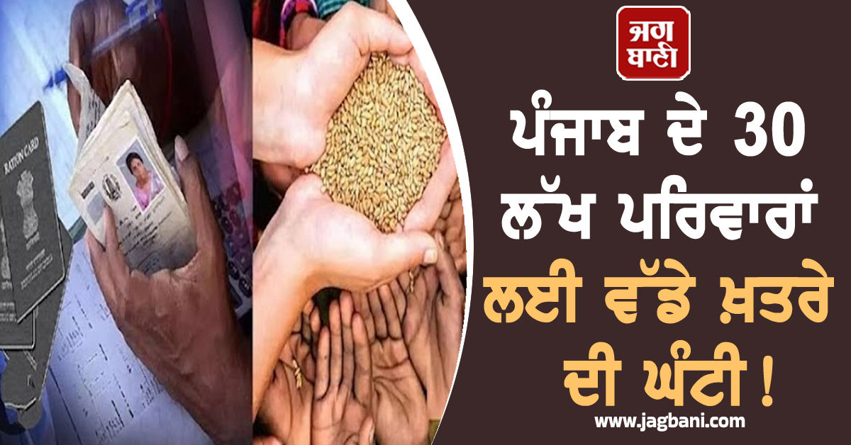 ਪੰਜਾਬ ਦੇ 30 ਲੱਖ ਪਰਿਵਾਰਾਂ ਲਈ ਵੱਡੇ ਖ਼ਤਰੇ ਦੀ ਘੰਟੀ! ਫ਼ੁਰਤੀ ਮਾਰ ਲਓ ਨਹੀਂ ਤਾਂ ਫਿਰ...