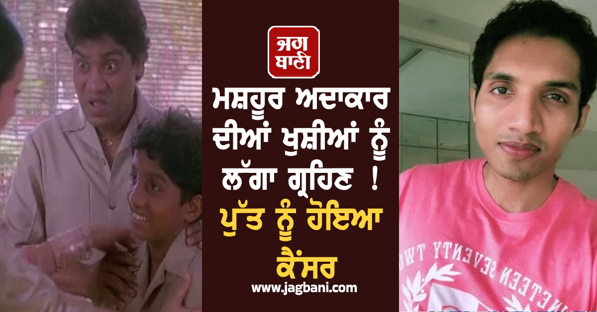 ਮਸ਼ਹੂਰ ਅਦਾਕਾਰ ਦੀਆਂ ਖੁਸ਼ੀਆਂ ਨੂੰ ਲੱਗਾ ਗ੍ਰਹਿਣ ! ਪੁੱਤ ਨੂੰ ਹੋਇਆ ਕੈਂਸਰ