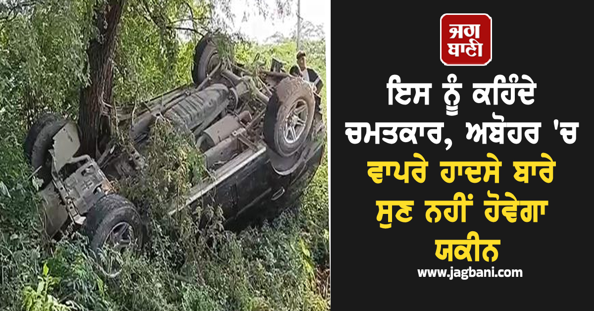 ਇਸ ਨੂੰ ਕਹਿੰਦੇ ਚਮਤਕਾਰ, ਅਬੋਹਰ 'ਚ ਵਾਪਰੇ ਹਾਦਸੇ ਬਾਰੇ ਸੁਣ ਨਹੀਂ ਹੋਵੇਗਾ ਯਕੀਨ