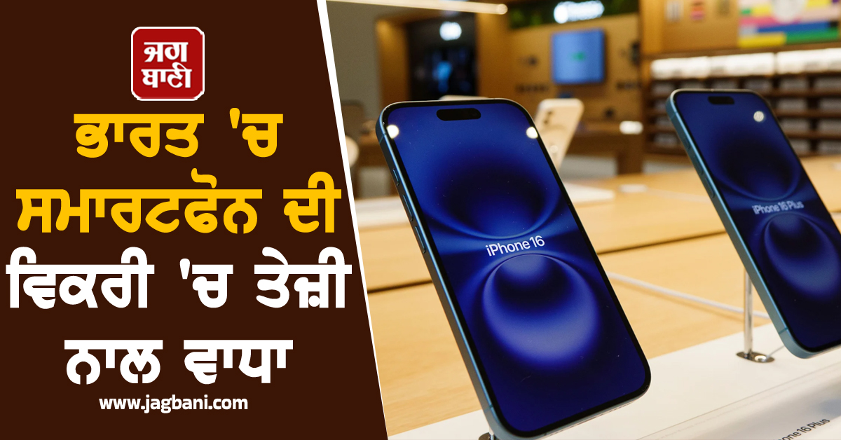 ਭਾਰਤ 'ਚ ਸਮਾਰਟਫੋਨ ਦੀ ਵਿਕਰੀ 'ਚ ਤੇਜ਼ੀ ਨਾਲ ਵਾਧਾ, ਸਭ ਤੋਂ ਵੱਧ ਵਿਕਿਆ iPhone 16