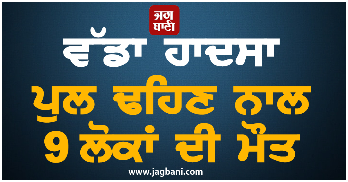 ਵੱਡਾ ਹਾਦਸਾ : ਪੁਲ ਢਹਿਣ ਨਾਲ 9 ਲੋਕਾਂ ਦੀ ਮੌਤ, ਕਈ ਵਾਹਨ ਨਦੀ 'ਚ ਡਿੱਗੇ