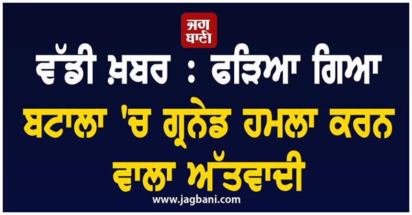 big news  terrorist who carried out grenade attack in batala arrested