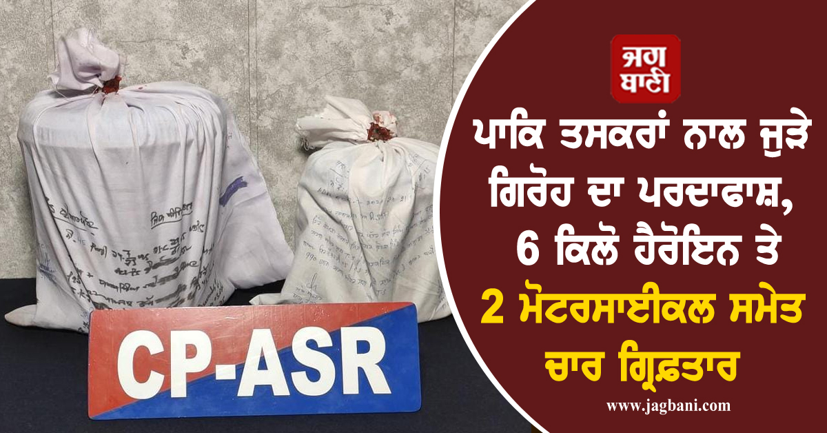 ਪਾਕਿ ਤਸਕਰਾਂ ਨਾਲ ਜੁੜੇ ਗਿਰੋਹ ਦਾ ਪਰਦਾਫਾਸ਼, 6 ਕਿਲੋ ਹੈਰੋਇਨ ਤੇ 2 ਮੋਟਰਸਾਈਕਲ ਸਮੇਤ ਚਾਰ ਗ੍ਰਿਫ਼ਤਾਰ