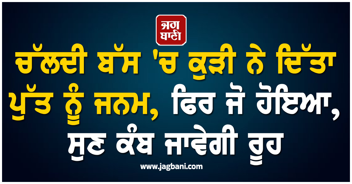 ਚੱਲਦੀ ਬੱਸ 'ਚ ਕੁੜੀ ਨੇ ਦਿੱਤਾ ਪੁੱਤ ਨੂੰ ਜਨਮ, ਫਿਰ ਜੋ ਹੋਇਆ, ਸੁਣ ਕੰਬ ਜਾਵੇਗੀ ਰੂਹ