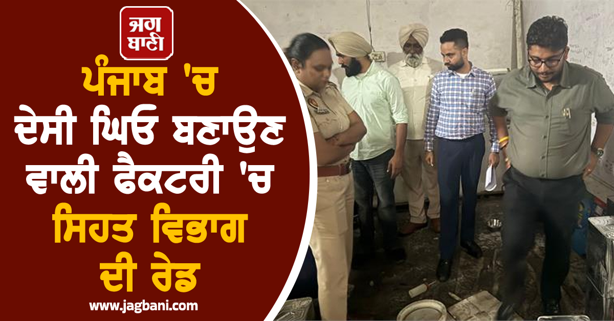 ਪੰਜਾਬ 'ਚ ਦੇਸੀ ਘਿਓ ਬਣਾਉਣ ਵਾਲੀ ਫੈਕਟਰੀ 'ਚ ਸਿਹਤ ਵਿਭਾਗ ਦੀ ਰੇਡ