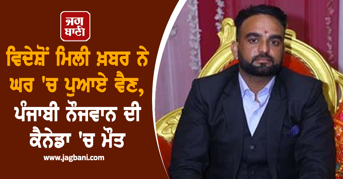 ਵਿਦੇਸ਼ੋਂ ਮਿਲੀ ਖ਼ਬਰ ਨੇ ਘਰ 'ਚ ਪੁਆਏ ਵੈਣ, ਪੰਜਾਬੀ ਨੌਜਵਾਨ ਦੀ ਕੈਨੇਡਾ 'ਚ ਮੌਤ, ਦੋ ਭੈਣਾਂ ਦਾ ਸੀ ਇਕਲੌਤਾ ਭਰਾ