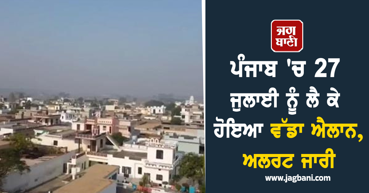 ਪੰਜਾਬ 'ਚ 27 ਜੁਲਾਈ ਨੂੰ ਲੈ ਕੇ ਹੋਇਆ ਵੱਡਾ ਐਲਾਨ, ਅਲਰਟ ਜਾਰੀ