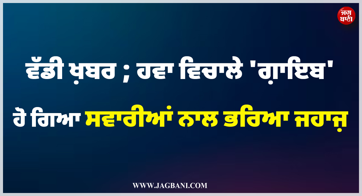 ਵੱਡੀ ਖ਼ਬਰ ; ਹਵਾ ਵਿਚਾਲੇ ''ਗ਼ਾਇਬ'' ਹੋ ਗਿਆ ਸਵਾਰੀਆਂ ਨਾਲ ਭਰਿਆ ਜਹਾਜ਼