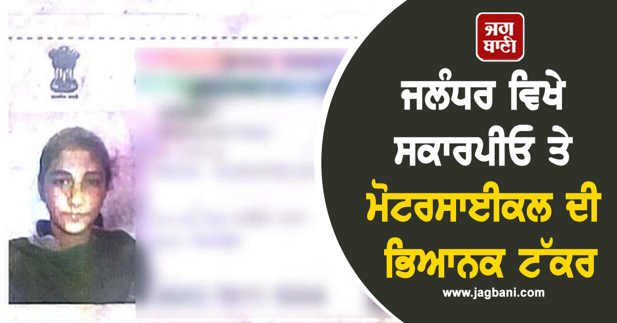 ਜਲੰਧਰ ਵਿਖੇ ਸਕਾਰਪੀਓ ਤੇ ਮੋਟਰਸਾਈਕਲ ਦੀ ਭਿਆਨਕ ਟੱਕਰ, ਕੁੜੀ ਦੀ ਦਰਦਨਾਕ ਮੌਤ