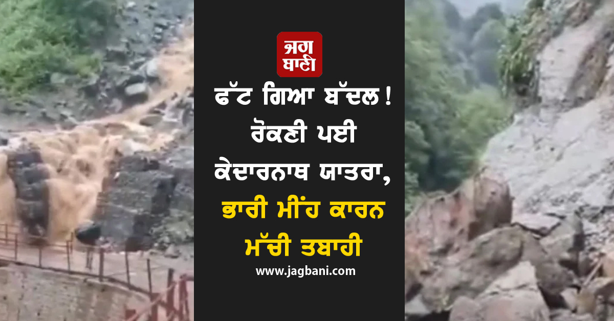 ਫੱਟ ਗਿਆ ਬੱਦਲ! ਰੋਕਣੀ ਪਈ ਕੇਦਾਰਨਾਥ ਯਾਤਰਾ, ਭਾਰੀ ਮੀਂਹ ਕਾਰਨ ਮੱਚੀ ਤਬਾਹੀ