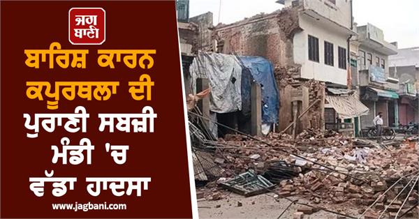 major accident in kapurthala s old sabji mandi due to rain