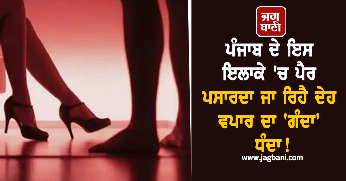 ਪੰਜਾਬ ਦੇ ਇਸ ਇਲਾਕੇ ''ਚ ਪੈਰ ਪਸਾਰਦਾ ਜਾ ਰਿਹੈ ਦੇਹ ਵਪਾਰ ਦਾ ''ਗੰਦਾ'' ਧੰਦਾ! ਹੋਟਲਾਂ ਦੇ ਅੰਦਰ...