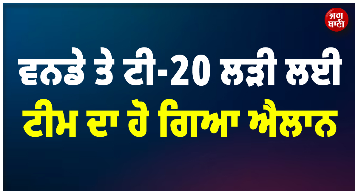 ਵਨਡੇ ਤੇ ਟੀ-20 ਲੜੀ ਲਈ ਟੀਮ ਦਾ ਹੋ ਗਿਆ ਐਲਾਨ