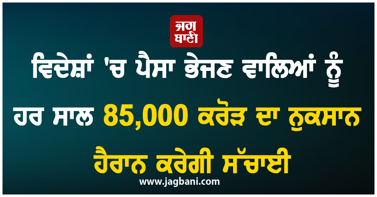 ਵਿਦੇਸ਼ਾਂ ''ਚ ਪੈਸਾ ਭੇਜਣ ਵਾਲਿਆਂ ਨੂੰ ਹਰ ਸਾਲ 85,000 ਕਰੋੜ ਤੋਂ ਜ਼ਿਆਦਾ ਦਾ ਨੁਕਸਾਨ, ਹੋਸ਼ ਉਡਾ ਦੇਵੇਗੀ ਸੱਚਾਈ