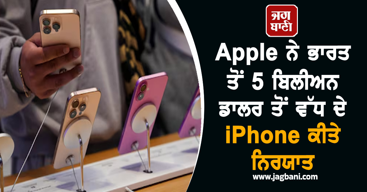 Apple ਨੇ ਭਾਰਤ ਤੋਂ 5 ਬਿਲੀਅਨ ਡਾਲਰ ਤੋਂ ਵੱਧ ਦੇ iPhone ਕੀਤੇ ਨਿਰਯਾਤ