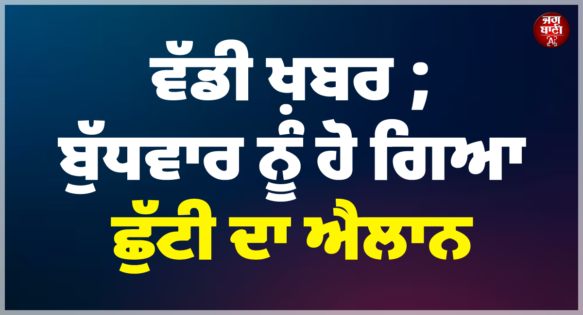 ਵੱਡੀ ਖ਼ਬਰ ; ਬੁੱਧਵਾਰ ਨੂੰ ਹੋ ਗਿਆ ਛੁੱਟੀ ਦਾ ਐਲਾਨ