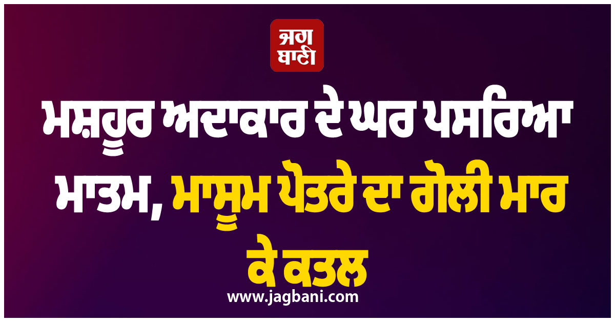 ਮਸ਼ਹੂਰ ਅਦਾਕਾਰ ਦੇ ਘਰ ਪਸਰਿਆ ਮਾਤਮ, ਮਾਸੂਮ ਪੋਤਰੇ ਦਾ ਗੋਲੀ ਮਾਰ ਕੇ ਕਤਲ
