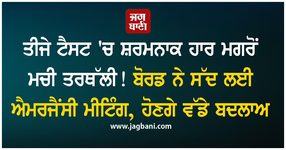 ਤੀਜੇ ਟੈਸਟ ''ਚ ਸ਼ਰਮਨਾਕ ਹਾਰ ਮਗਰੋਂ ਮਚੀ ਤਰਥੱਲੀ! ਬੋਰਡ ਨੇ ਸੱਦ ਲਈ ਐਮਰਜੈਂਸੀ ਮੀਟਿੰਗ, ਹੋਣਗੇ ਵੱਡੇ ਬਦਲਾਅ