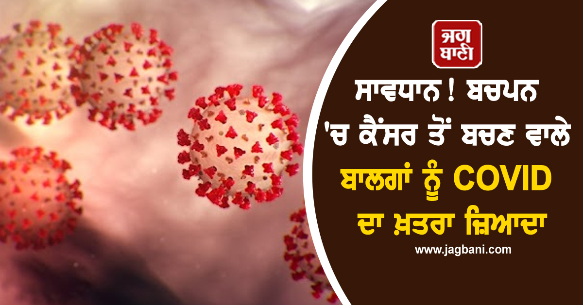 ਸਾਵਧਾਨ! ਬਚਪਨ 'ਚ ਕੈਂਸਰ ਤੋਂ ਬਚਣ ਵਾਲੇ ਬਾਲਗਾਂ ਨੂੰ COVID ਦਾ ਖ਼ਤਰਾ ਜ਼ਿਆਦਾ