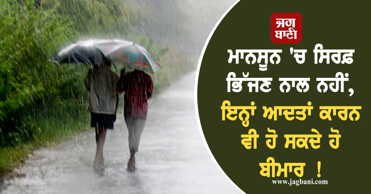 ਮਾਨਸੂਨ ''ਚ ਸਿਰਫ਼ ਭਿੱਜਣ ਨਾਲ ਨਹੀਂ, ਇਨ੍ਹਾਂ ਆਦਤਾਂ ਕਾਰਨ ਵੀ ਹੋ ਸਕਦੇ ਹੋ ਬੀਮਾਰ ! ਜਾਣੋ ਕਿਵੇਂ ਕਰੀਏ ਬਚਾਅ