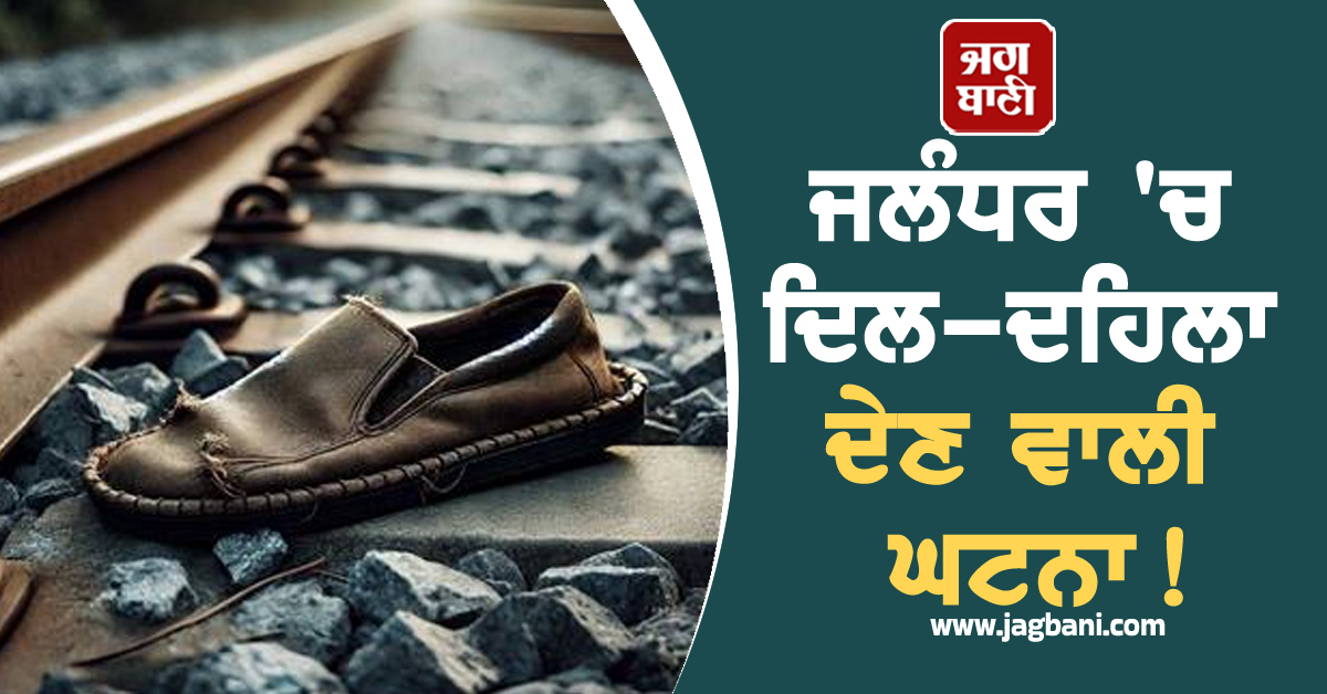 ਜਲੰਧਰ 'ਚ ਦਿਲ-ਦਹਿਲਾ ਦੇਣ ਵਾਲੀ ਘਟਨਾ! ਰੇਲਵੇ ਟਰੈਕ ਨੇੜੇ ਮੁੰਡੇ-ਕੁੜੀ ਨੂੰ ਇਸ ਹਾਲ 'ਚ ਵੇਖ ਲੋਕਾਂ ਦੇ ਉੱਡੇ ਹੋਸ਼