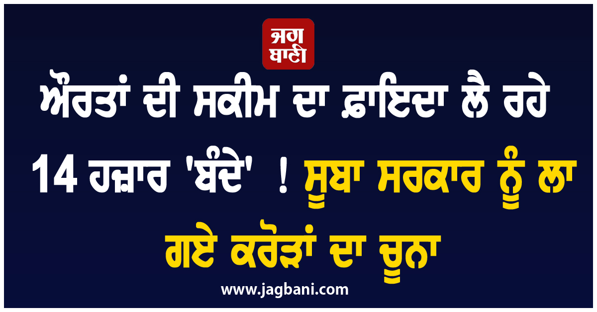 ਔਰਤਾਂ ਦੀ ਸਕੀਮ ਦਾ ਫ਼ਾਇਦਾ ਲੈ ਰਹੇ 14 ਹਜ਼ਾਰ ''ਬੰਦੇ'' ! ਸੂਬਾ ਸਰਕਾਰ ਨੂੰ ਲਾ ਗਏ ਕਰੋੜਾਂ ਦਾ ਚੂਨਾ