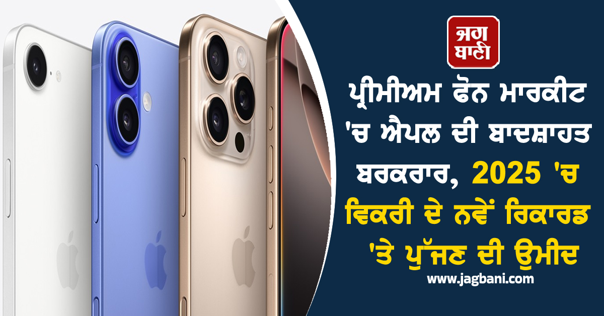 ਪ੍ਰੀਮੀਅਮ ਫੋਨ ਮਾਰਕੀਟ ''ਚ ਐਪਲ ਦੀ ਬਾਦਸ਼ਾਹਤ ਬਰਕਰਾਰ, 2025 ''ਚ ਵਿਕਰੀ ਦੇ ਨਵੇਂ ਰਿਕਾਰਡ ''ਤੇ ਪੁੱਜਣ ਦੀ ਉਮੀਦ