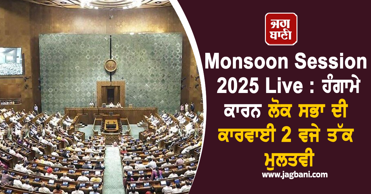 Monsoon Session 2025 Live : ਹੰਗਾਮੇ ਕਾਰਨ ਲੋਕ ਸਭਾ ਦੀ ਕਾਰਵਾਈ 2 ਵਜੇ ਤੱਕ ਮੁਲਤਵੀ